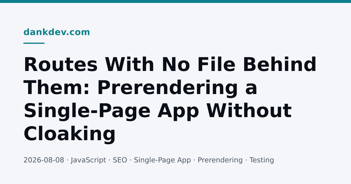 Social card: the teal dankdev.com wordmark and a short teal rule above the words 'Routes With No File Behind Them: Prerendering a Single-Page App Without Cloaking' in large dark type across four lines, with a grey footer line reading '2026-08-08 · JavaScript · SEO · Single-Page App · Prerendering · Testing' on a near-white background.